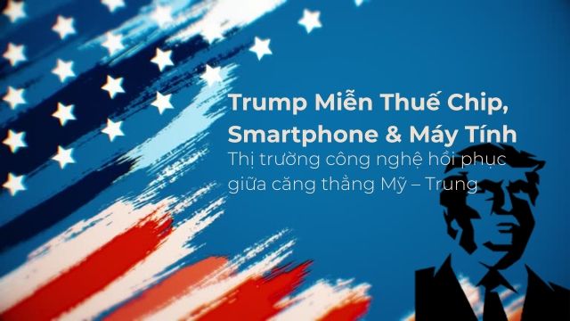 Trump miễn thuế cho chip, smartphone và thiết bị điện tử: Chiến lược thương mại mới?
